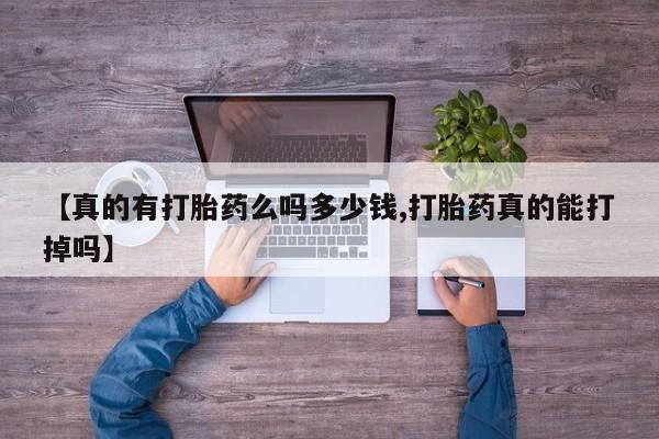 流产药怎么购买【真的有打胎药么吗多少钱,打胎药真的能打掉吗】